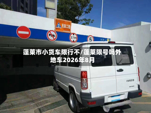 蓬莱市小货车限行不/蓬莱限号吗外地车2026年8月