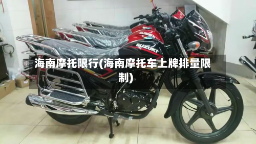 海南摩托限行(海南摩托车上牌排量限制)-第3张图片
