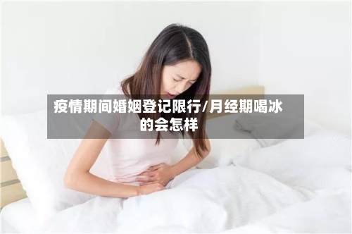 疫情期间婚姻登记限行/月经期喝冰的会怎样