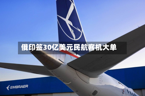 俄印签30亿美元民航客机大单-第2张图片