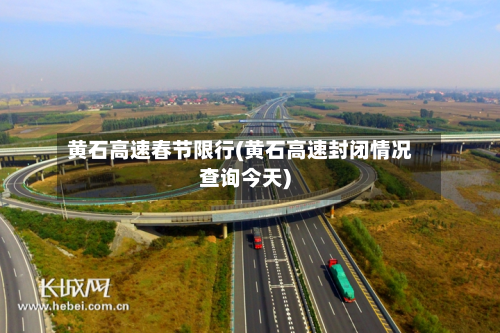 黄石高速春节限行(黄石高速封闭情况查询今天)