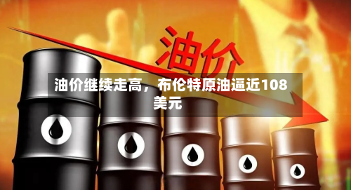 油价继续走高，布伦特原油逼近108美元