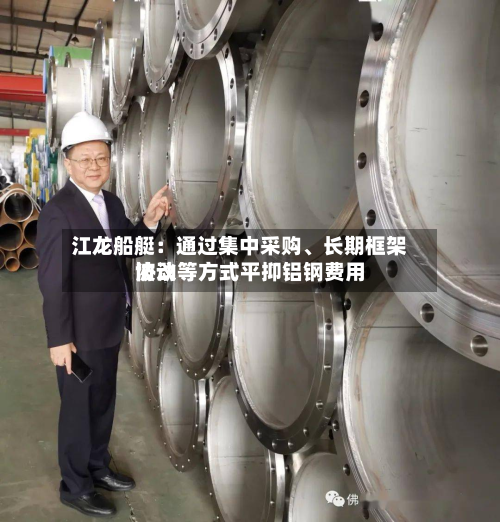 江龙船艇：通过集中采购、长期框架协议等方式平抑铝钢费用波动-第2张图片