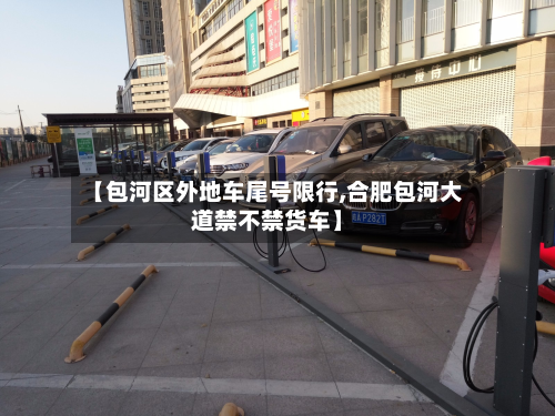 【包河区外地车尾号限行,合肥包河大道禁不禁货车】