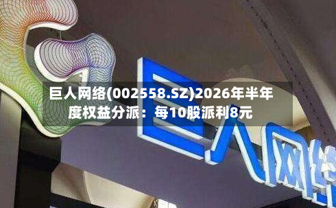 巨人网络(002558.SZ)2026年半年度权益分派：每10股派利8元-第2张图片