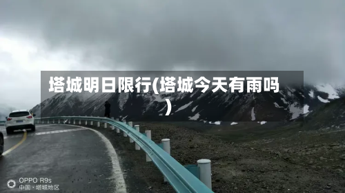 塔城明日限行(塔城今天有雨吗)