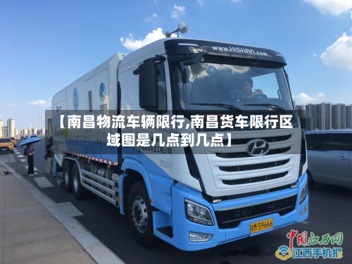 【南昌物流车辆限行,南昌货车限行区域图是几点到几点】-第2张图片