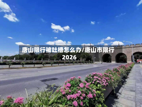 唐山限行被吐槽怎么办/唐山市限行2026