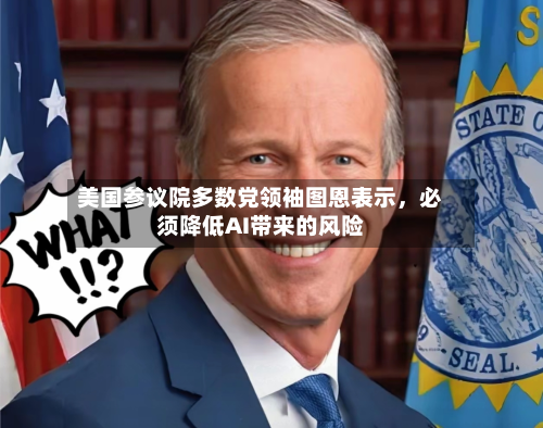 美国参议院多数党领袖图恩表示，必须降低AI带来的风险