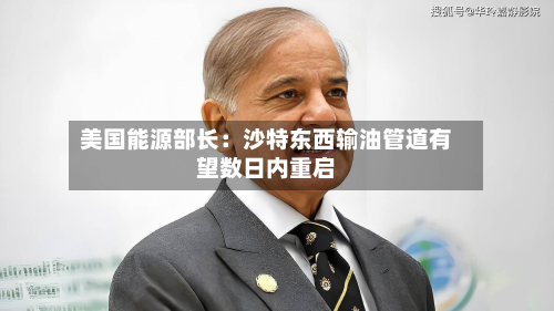 美国能源部长：沙特东西输油管道有望数日内重启-第2张图片