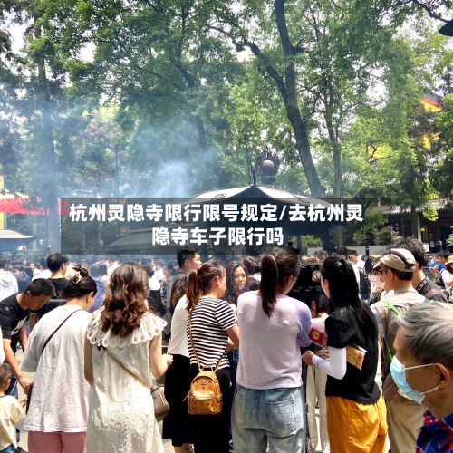 杭州灵隐寺限行限号规定/去杭州灵隐寺车子限行吗