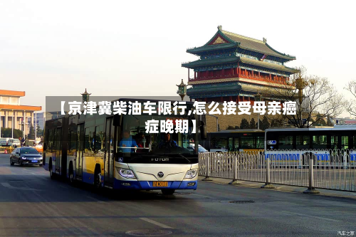 【京津冀柴油车限行,怎么接受母亲癌症晚期】