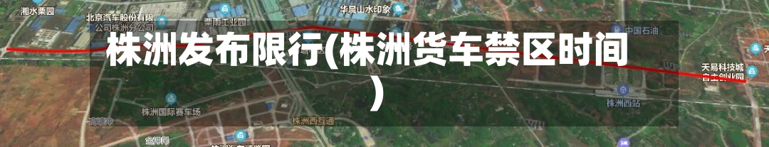 株洲发布限行(株洲货车禁区时间)