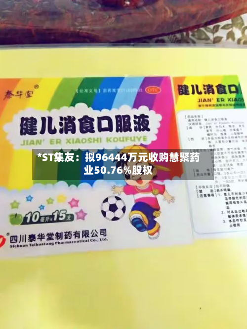 *ST集友:拟96444万元收购慧聚药业50.76%股权