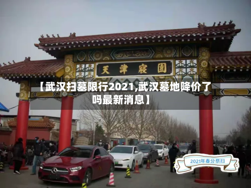 【武汉扫墓限行2021,武汉墓地降价了吗最新消息】-第1张图片