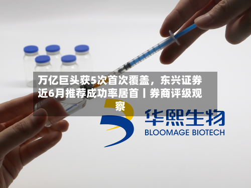 万亿巨头获5次首次覆盖	，东兴证券近6月推荐成功率居首丨券商评级观察-第2张图片
