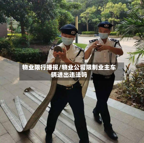 物业限行播报/物业公司限制业主车辆进出违法吗