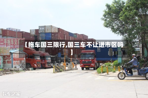 【拖车国三限行,国三车不让进市区吗】-第2张图片