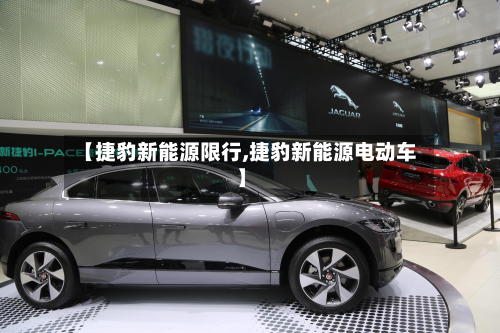 【捷豹新能源限行,捷豹新能源电动车】-第2张图片