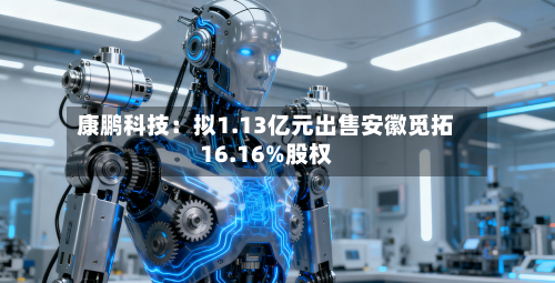 康鹏科技：拟1.13亿元出售安徽觅拓16.16%股权