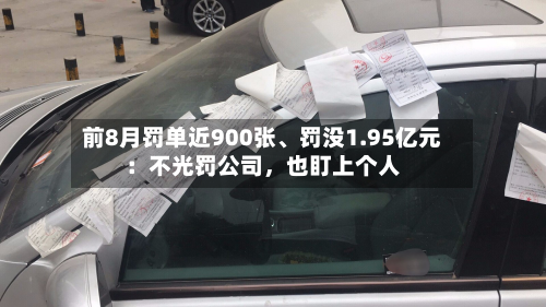 前8月罚单近900张、罚没1.95亿元：不光罚公司，也盯上个人-第2张图片