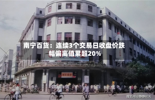 南宁百货：连续3个交易日收盘价跌幅偏离值累超20%